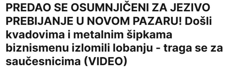 Serbia-avmp/PREDAO-SE-OSUMNJICENI-ZA-JEZIVO-PREBIJANJE-U-NOVOM-PAZARU-Dosli-kvadovima-i-metalnim-sipkama-biznismenu-izlomili-lobanju---traga-se-za-saucesnicima-VIDEO